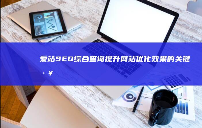 爱站SEO综合查询：提升网站优化效果的关键工具