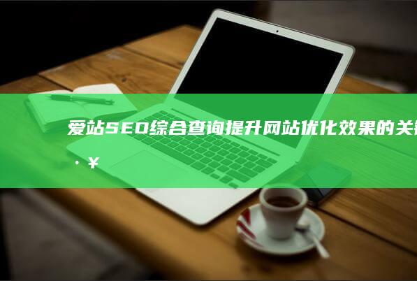 爱站SEO综合查询：提升网站优化效果的关键工具